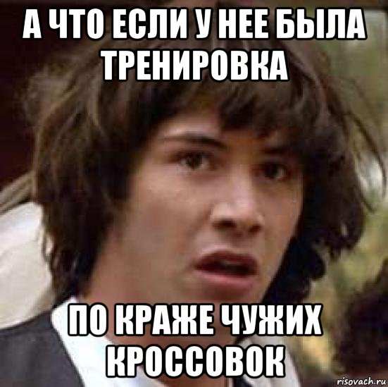 а что если у нее была тренировка по краже чужих кроссовок, Мем А что если (Киану Ривз)