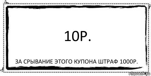 10р. за срывание этого купона штраф 1000р., Комикс Асоциальная антиреклама