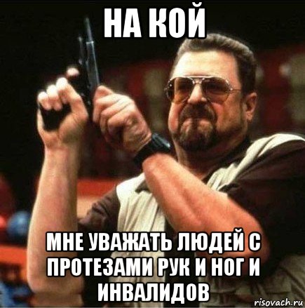 на кой мне уважать людей с протезами рук и ног и инвалидов, Мем Большой Лебовски