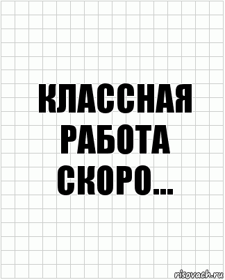 Классная работа
скоро..., Комикс  бумага