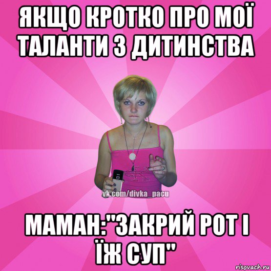 якщо кротко про мої таланти з дитинства маман:"закрий рот і їж суп", Мем Чотка Мала