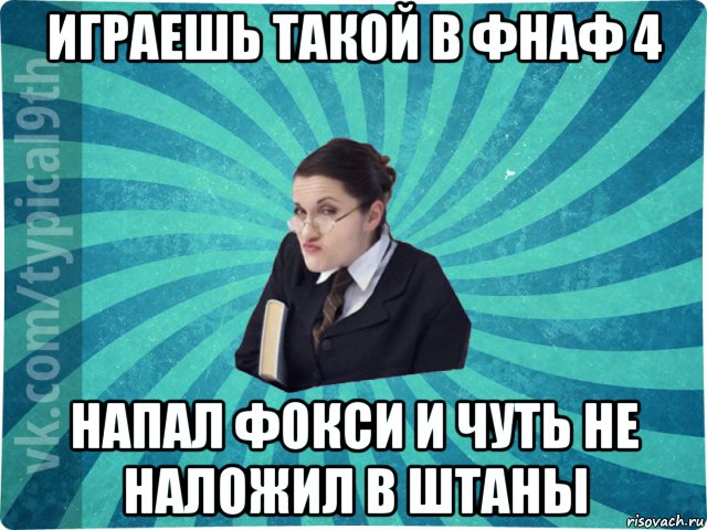 играешь такой в фнаф 4 напал фокси и чуть не наложил в штаны, Мем девятиклассник16