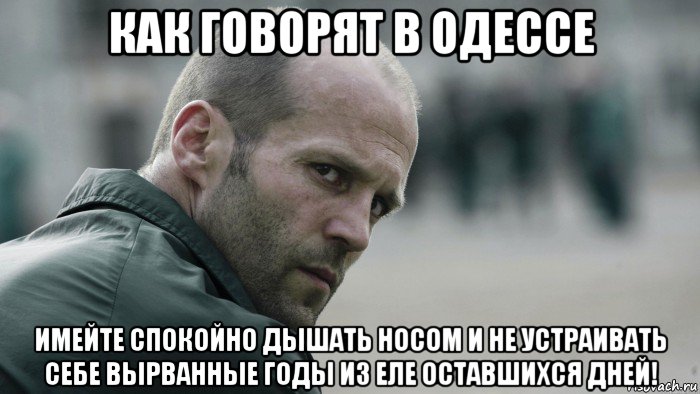 как говорят в одессе имейте спокойно дышать носом и не устраивать себе вырванные годы из еле оставшихся дней!, Мем  Джейсон Стетхем