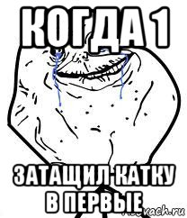 когда 1 затащил катку в первые, Мем Forever Alone