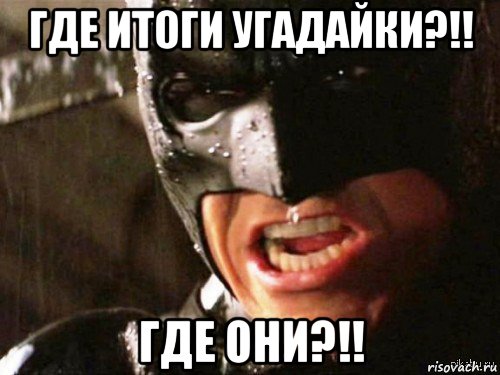 где итоги угадайки?!! где они?!!