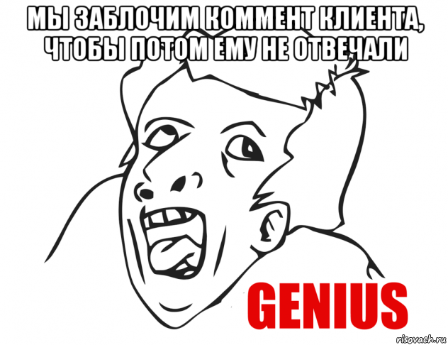 мы заблочим коммент клиента, чтобы потом ему не отвечали , Мем  Genius