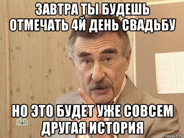 завтра ты будешь отмечать 4й день свадьбу но это будет уже совсем другая история, Мем Каневский (Но это уже совсем другая история)