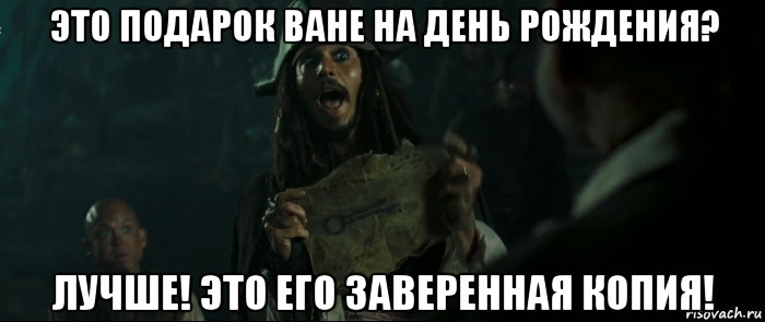 это подарок ване на день рождения? лучше! это его заверенная копия!, Мем Капитан Джек Воробей и изображение ключа