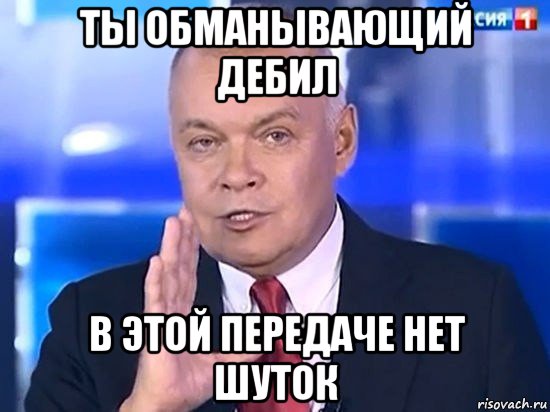 ты обманывающий дебил в этой передаче нет шуток, Мем Киселёв 2014