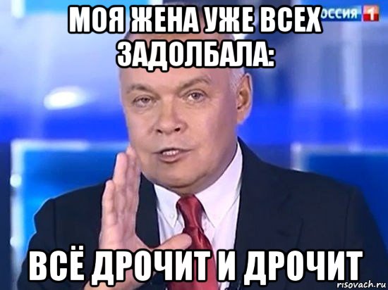 моя жена уже всех задолбала: всё дрочит и дрочит, Мем Киселёв 2014