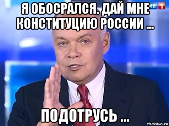 я обосрался. дай мне конституцию россии ... подотрусь ..., Мем Киселёв 2014