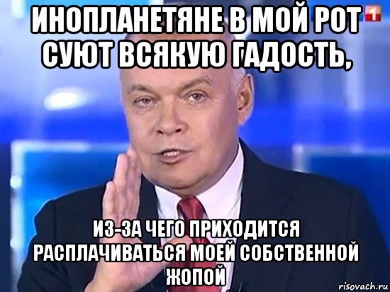 инопланетяне в мой рот суют всякую гадость, из-за чего приходится расплачиваться моей собственной жопой, Мем Киселёв 2014