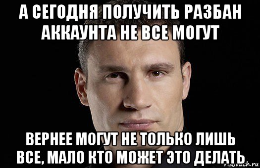 а сегодня получить разбан аккаунта не все могут вернее могут не только лишь все, мало кто может это делать, Мем Кличко