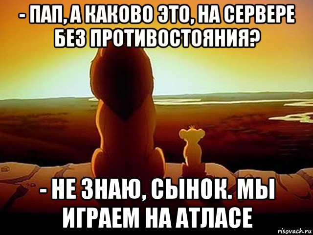 - пап, а каково это, на сервере без противостояния? - не знаю, сынок. мы играем на атласе, Мем  король лев