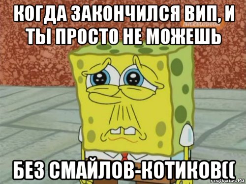 когда закончился вип, и ты просто не можешь без смайлов-котиков((, Мем Грустный Губка Боб