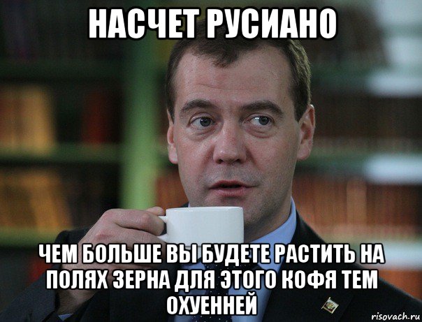 насчет русиано чем больше вы будете растить на полях зерна для этого кофя тем охуенней, Мем Медведев спок бро