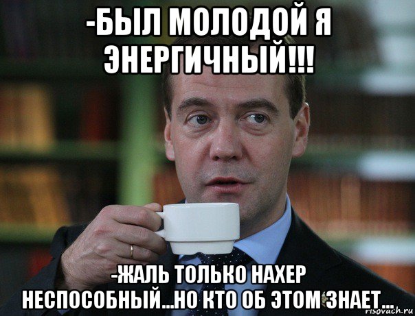 -был молодой я энергичный!!! -жаль только нахер неспособный...но кто об этом знает..., Мем Медведев спок бро