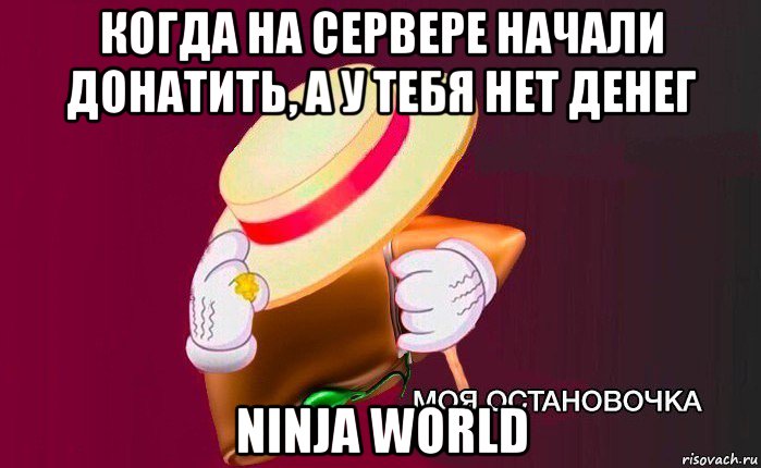 когда на сервере начали донатить, а у тебя нет денег ninja world, Мем   Моя остановочка