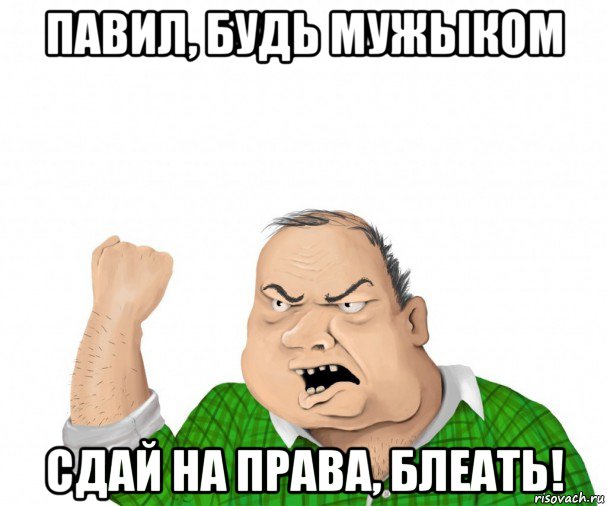 павил, будь мужыком сдай на права, блеать!, Мем мужик