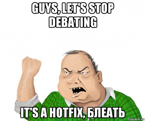 guys, let's stop debating it's a hotfix, блеать, Мем мужик