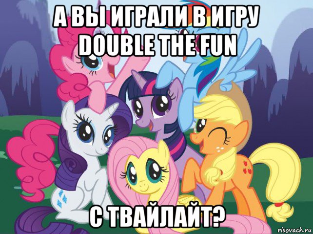 а вы играли в игру double the fun с твайлайт?, Мем My little pony