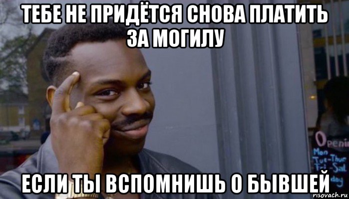 тебе не придётся снова платить за могилу если ты вспомнишь о бывшей, Мем Не делай не будет