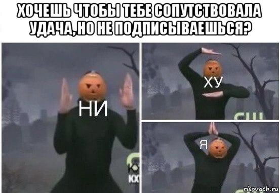 хочешь чтобы тебе сопутствовала удача, но не подписываешься? , Мем  Ни ху Я