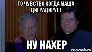 то чувство когда маша диградирует ну нахер, Мем НУ НАХЕР