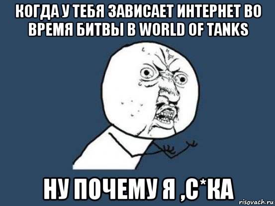 когда у тебя зависает интернет во время битвы в world of tanks ну почему я ,с*ка, Мем Ну почему