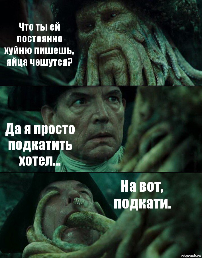 Что ты ей постоянно хуйню пишешь, яйца чешутся? Да я просто подкатить хотел... На вот, подкати.