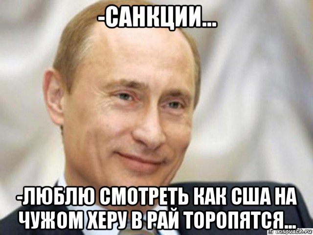 -санкции... -люблю смотреть как сша на чужом херу в рай торопятся..., Мем Ухмыляющийся Путин