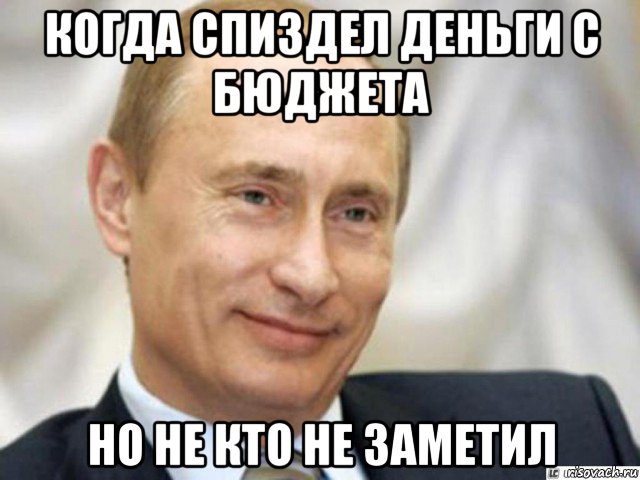 когда спиздел деньги с бюджета но не кто не заметил, Мем Ухмыляющийся Путин