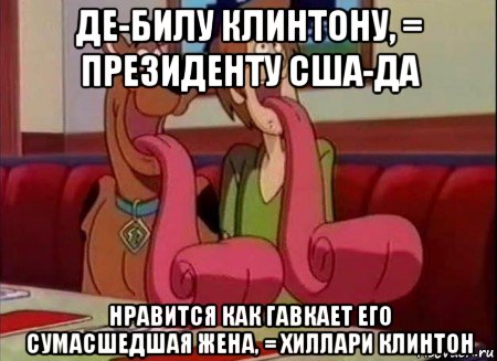 де-билу клинтону, = президенту сша-да нравится как гавкает его сумасшедшая жена, = хиллари клинтон, Мем Скуби ду