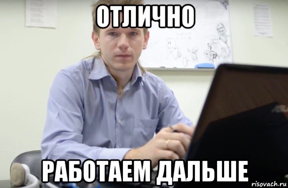 Можно дальше продолжить. Работаем дальше. Отлично работаем дальше. Отлично работаем дальше Мем. Работать мемы.