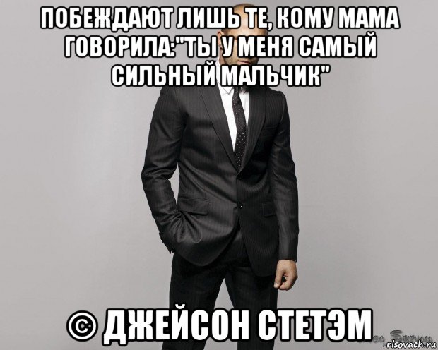 побеждают лишь те, кому мама говорила:"ты у меня самый сильный мальчик" © джейсон стетэм, Мем  стетхем