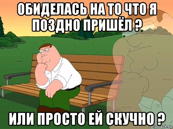 обиделась на то что я поздно пришёл ? или просто ей скучно ?, Мем Задумчивый Гриффин