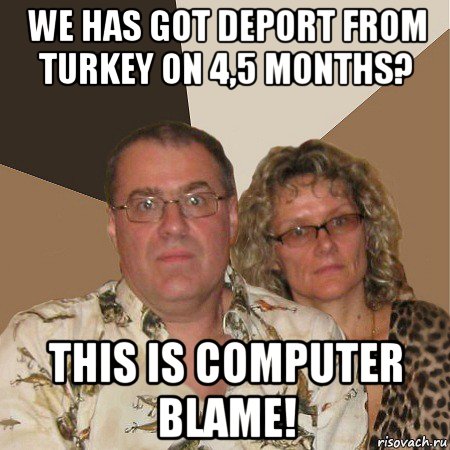 we has got deport from turkey on 4,5 months? this is computer blame!, Мем  Злые родители