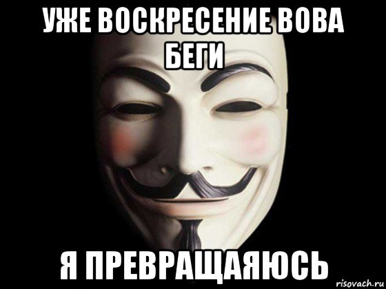 уже воскресение вова беги я превращаяюсь, Мем anonymous