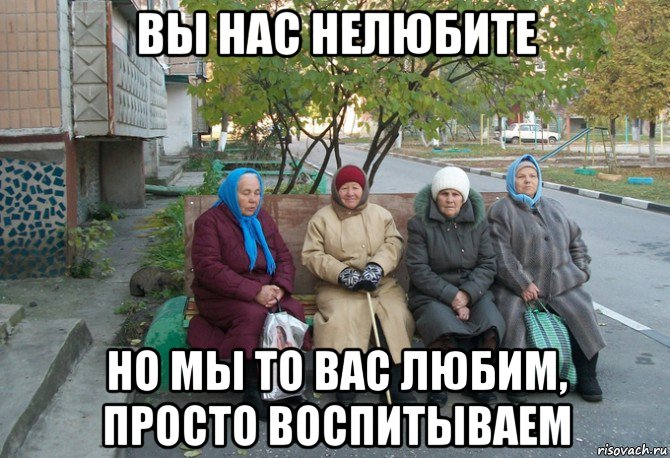 вы нас нелюбите но мы то вас любим, просто воспитываем, Мем бабки у подъезда