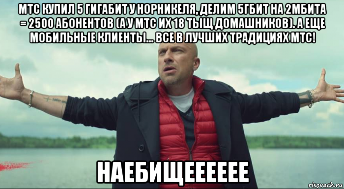 мтс купил 5 гигабит у норникеля, делим 5гбит на 2мбита = 2500 абонентов (а у мтс их 18 тыщ домашников). а еще мобильные клиенты... все в лучших традициях мтс! наебищееееее, Мем Безлимитище Нагиев