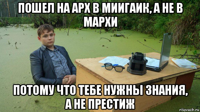 пошел на арх в миигаик, а не в мархи потому что тебе нужны знания, а не престиж, Мем  Парень сидит в болоте