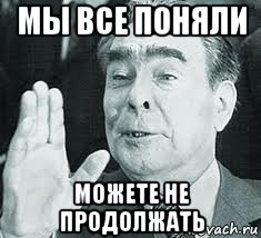 Ни минуты не сомневался. Можешь не продолжать я понял что ты. Брежнев Мем. Мемы с Брежневым я ухожу.