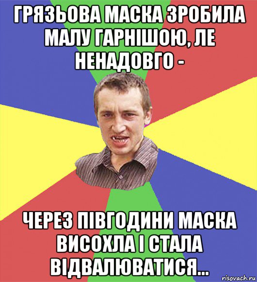 грязьова маска зробила малу гарнішою, ле ненадовго - через півгодини маска висохла і стала відвалюватися...