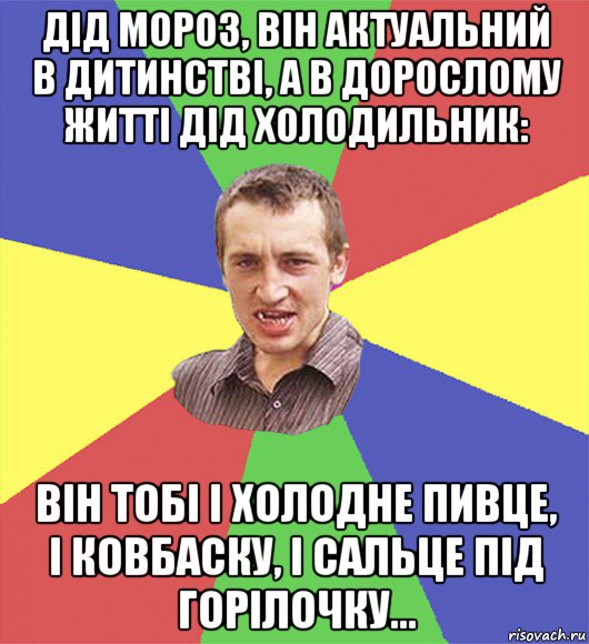 дід мороз, він актуальний в дитинстві, а в дорослому житті дід холодильник: він тобі і холодне пивце, і ковбаску, і сальце під горілочку...