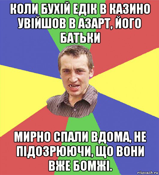 коли бухій едік в казино увійшов в азарт, його батьки мирно спали вдома, не підозрюючи, що вони вже бомжі.