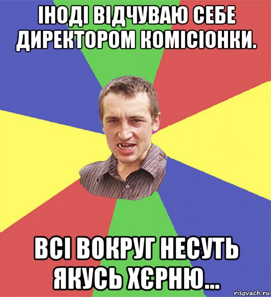 іноді відчуваю себе директором комісіонки. всі вокруг несуть якусь хєрню...