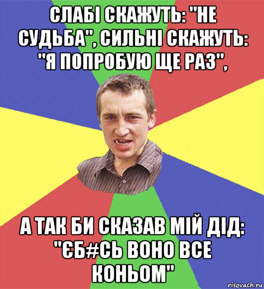 слабі скажуть: "не судьба", сильні скажуть: "я попробую ще раз", а так би сказав мій дід: "єб#сь воно все коньом", Мем чоткий паца