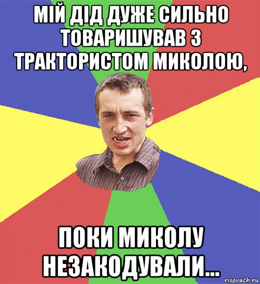 мій дід дуже сильно товаришував з трактористом миколою, поки миколу незакодували..., Мем чоткий паца