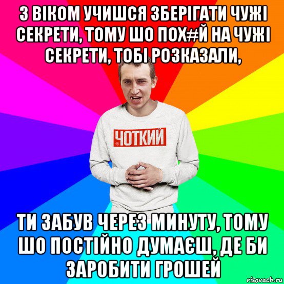 з віком учишся зберігати чужі секрети, тому шо пох#й на чужі секрети, тобі розказали, ти забув через минуту, тому шо постійно думаєш, де би заробити грошей, Мем Чоткий