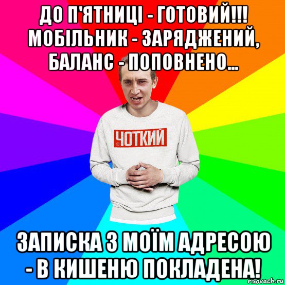 до п'ятниці - готовий!!! мобільник - заряджений, баланс - поповнено... записка з моїм адресою - в кишеню покладена!, Мем Чоткий